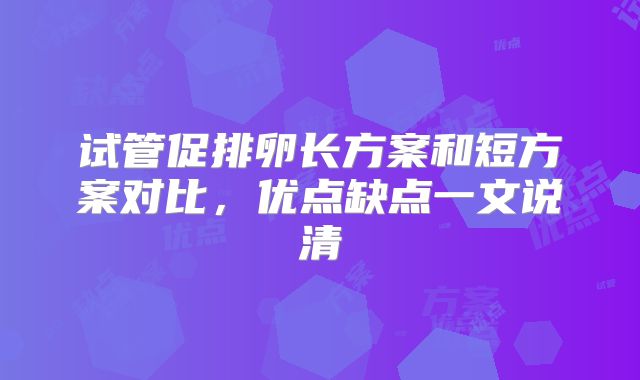 试管促排卵长方案和短方案对比，优点缺点一文说清
