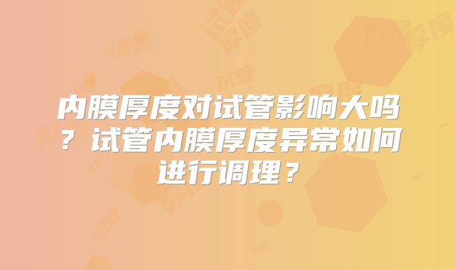 内膜厚度对试管影响大吗？试管内膜厚度异常如何进行调理？