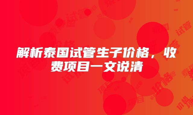 解析泰国试管生子价格，收费项目一文说清