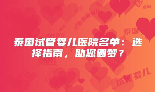 泰国试管婴儿医院名单：选择指南，助您圆梦？