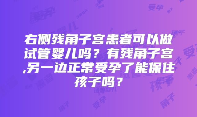 右侧残角子宫患者可以做试管婴儿吗?有残角子宫,另一边正常受孕了能保住孩子吗?