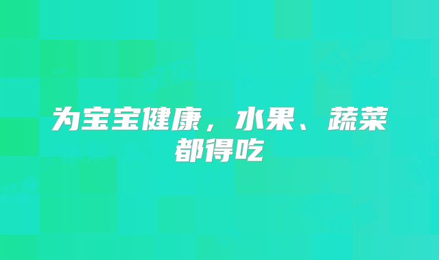 为宝宝健康，水果、蔬菜都得吃