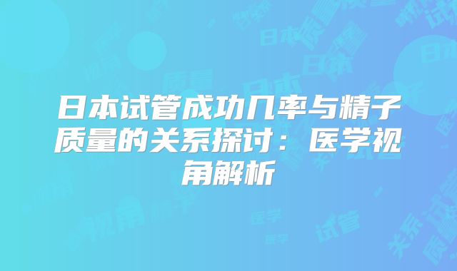 日本试管成功几率与精子质量的关系探讨：医学视角解析