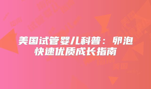 美国试管婴儿科普:卵泡快速优质成长指南