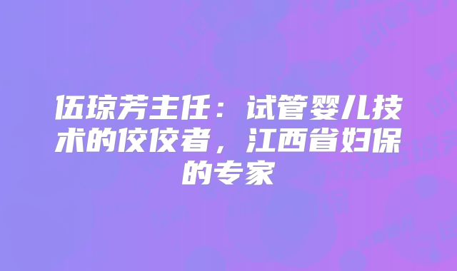 伍琼芳主任：试管婴儿技术的佼佼者，江西省妇保的专家