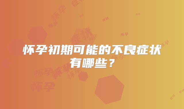 怀孕初期可能的不良症状有哪些?