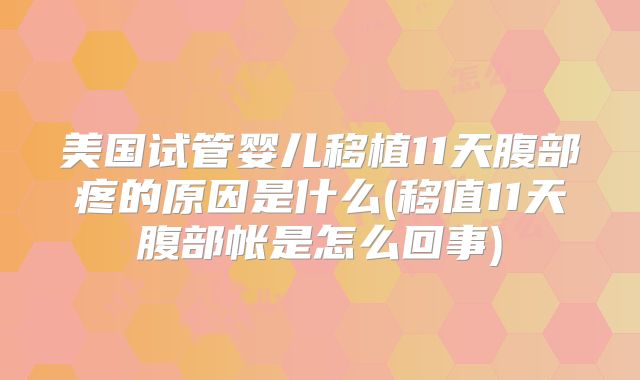 美国试管婴儿移植11天腹部疼的原因是什么(移值11天腹部帐是怎么回事)