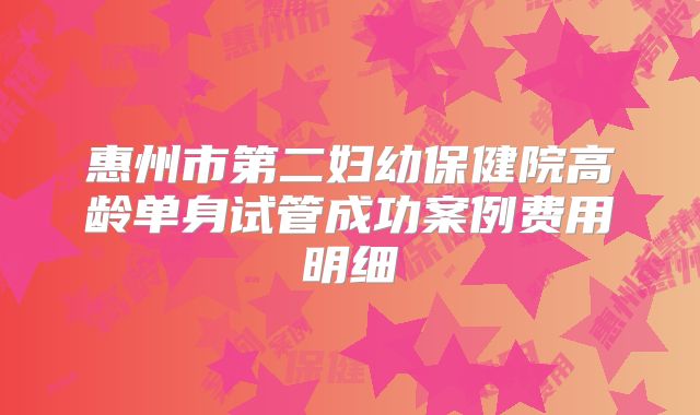 惠州市第二妇幼保健院高龄单身试管成功案例费用明细