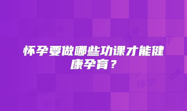 怀孕要做哪些功课才能健康孕育？