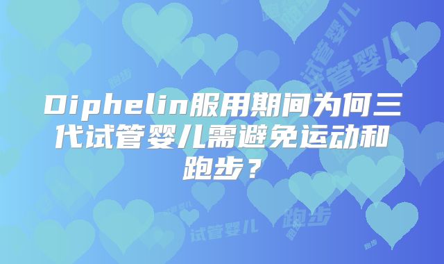 Diphelin服用期间为何三代试管婴儿需避免运动和跑步？