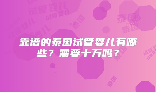靠谱的泰国试管婴儿有哪些？需要十万吗？