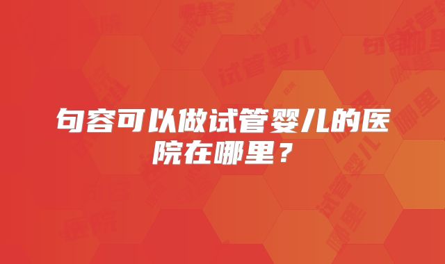 句容可以做试管婴儿的医院在哪里？