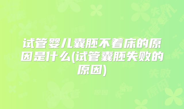 试管婴儿囊胚不着床的原因是什么(试管囊胚失败的原因)