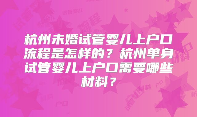 杭州未婚试管婴儿上户口流程是怎样的？杭州单身试管婴儿上户口需要哪些材料？