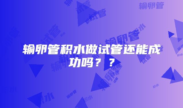 输卵管积水做试管还能成功吗??