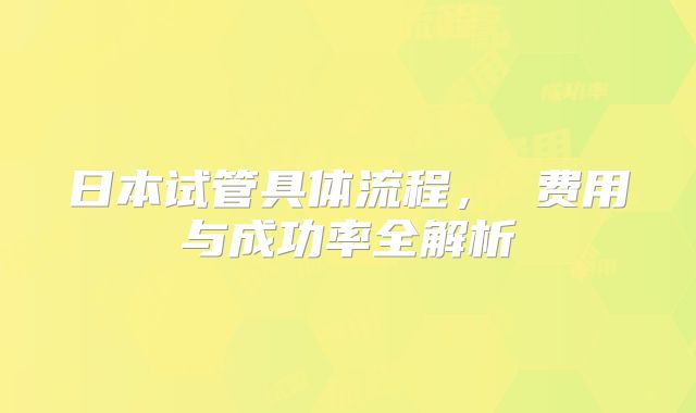 日本试管具体流程， 费用与成功率全解析
