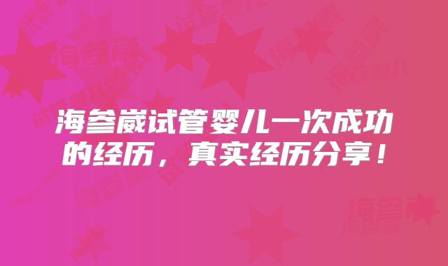 海参崴试管婴儿一次成功的经历，真实经历分享！