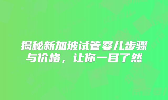 揭秘新加坡试管婴儿步骤与价格,让你一目了然