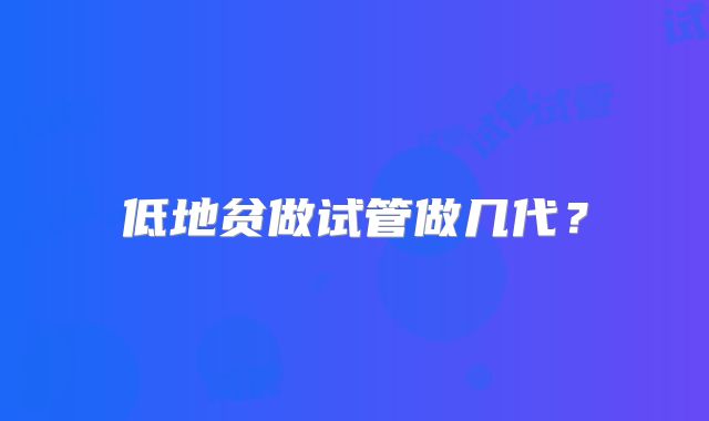 低地贫做试管做几代？