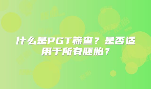 什么是PGT筛查？是否适用于所有胚胎？