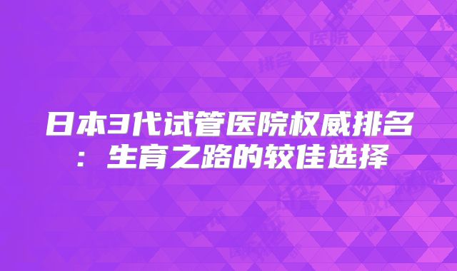 日本3代试管医院权威排名：生育之路的较佳选择