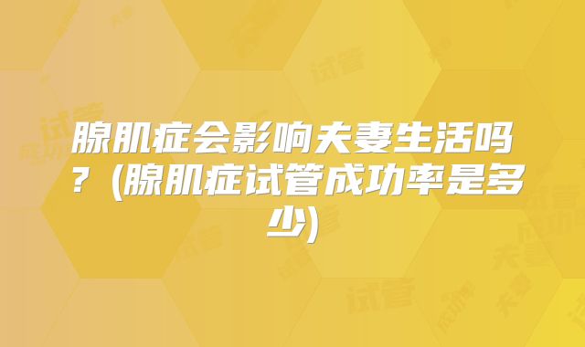 腺肌症会影响夫妻生活吗？(腺肌症试管成功率是多少)