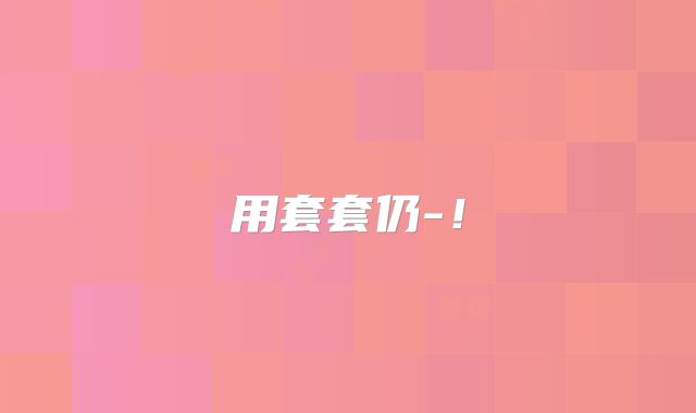 用套套仍-!