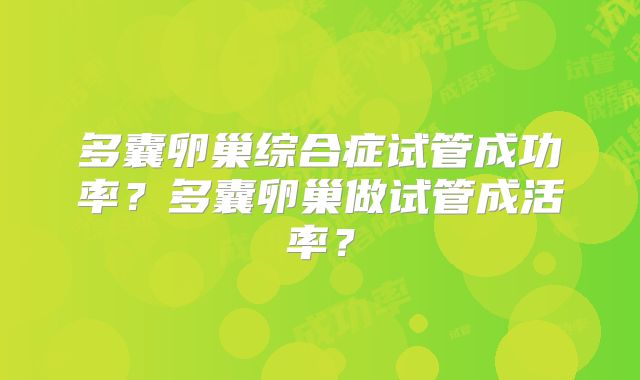 多囊卵巢综合症试管成功率?多囊卵巢做试管成活率?