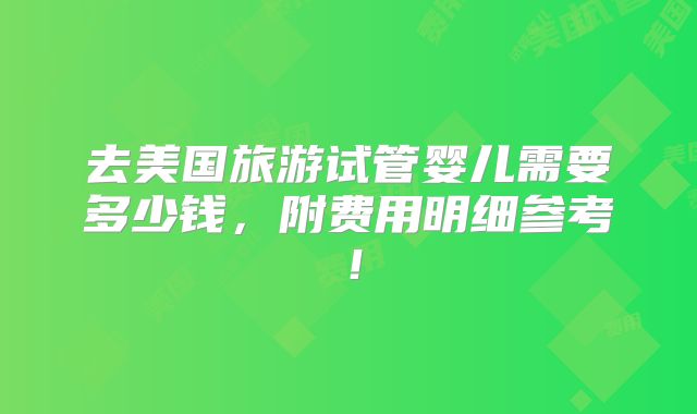 去美国旅游试管婴儿需要多少钱,附费用明细参考!