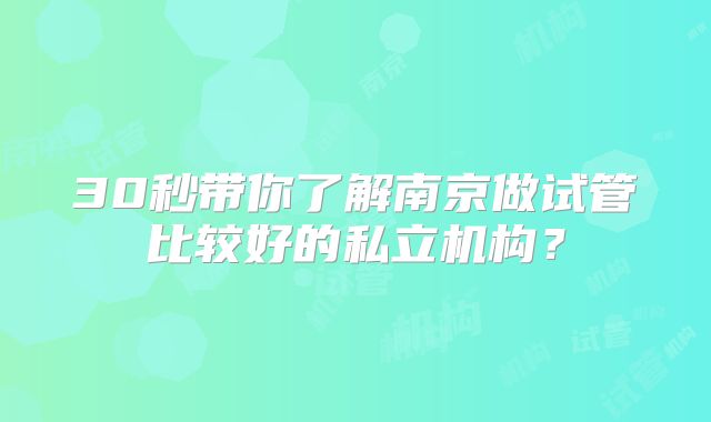 30秒带你了解南京做试管比较好的私立机构？