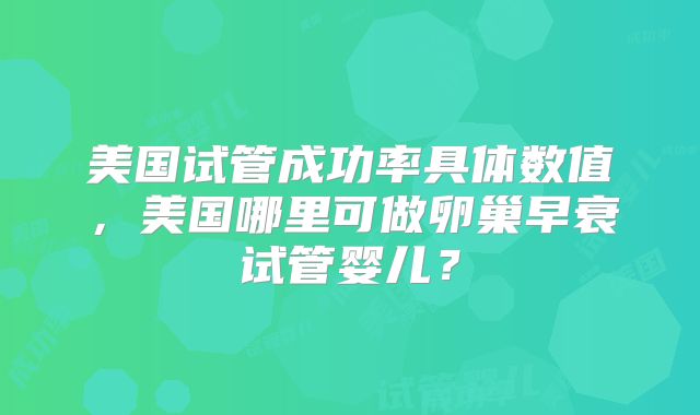美国试管成功率具体数值，美国哪里可做卵巢早衰试管婴儿？
