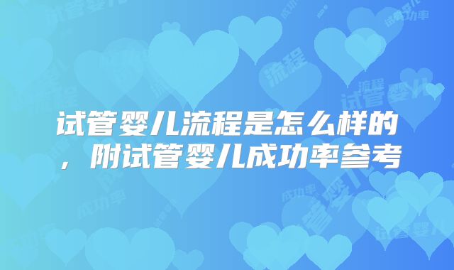 试管婴儿流程是怎么样的，附试管婴儿成功率参考