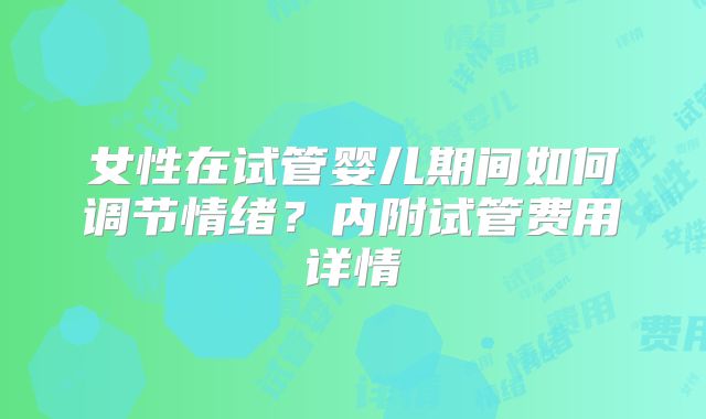 女性在试管婴儿期间如何调节情绪？内附试管费用详情
