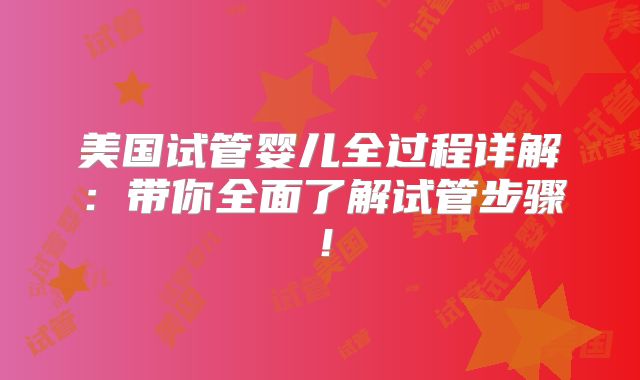 美国试管婴儿全过程详解:带你全面了解试管步骤!
