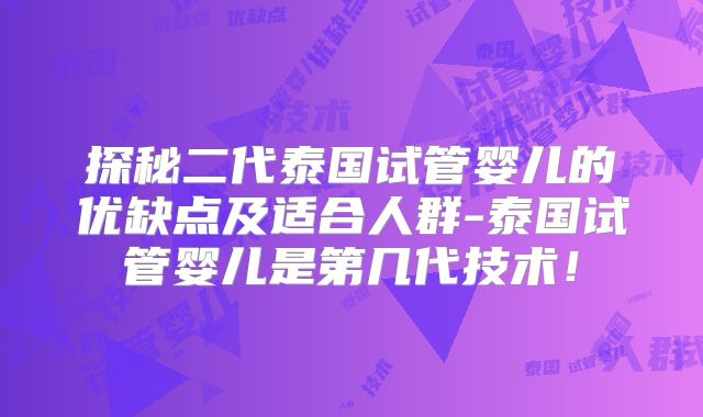 探秘二代泰国试管婴儿的优缺点及适合人群-泰国试管婴儿是第几代技术！