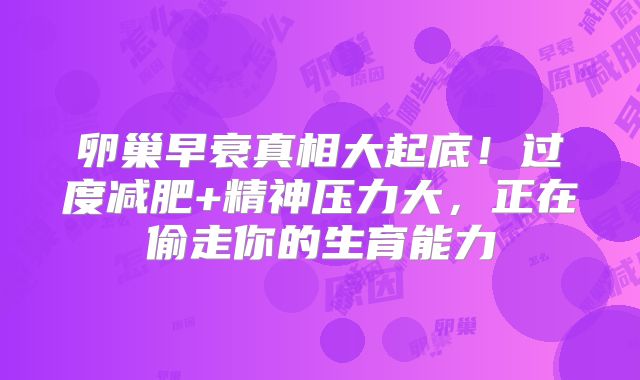 卵巢早衰真相大起底！过度减肥+精神压力大，正在偷走你的生育能力