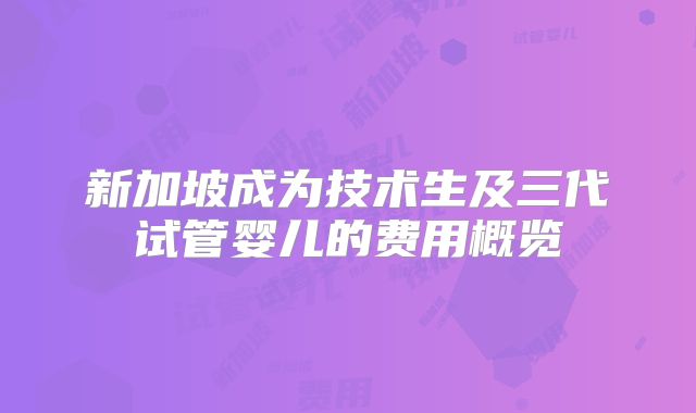 新加坡成为技术生及三代试管婴儿的费用概览