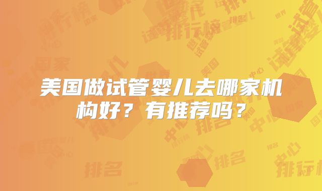 美国做试管婴儿去哪家机构好？有推荐吗？