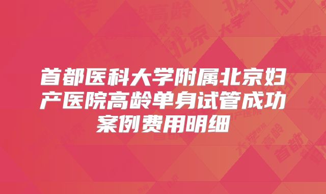 首都医科大学附属北京妇产医院高龄单身试管成功案例费用明细