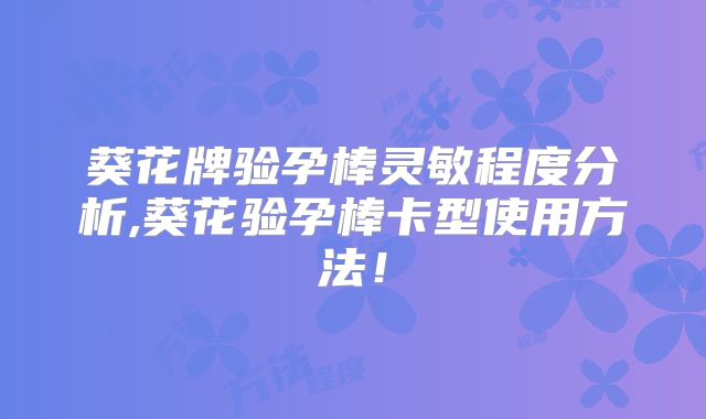 葵花牌验孕棒灵敏程度分析,葵花验孕棒卡型使用方法!