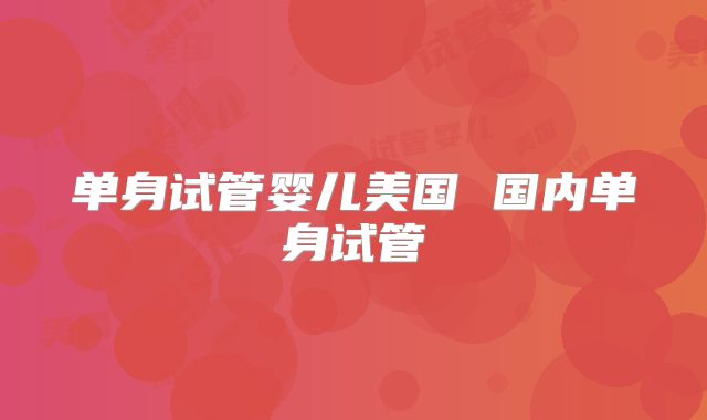 单身试管婴儿美国 国内单身试管