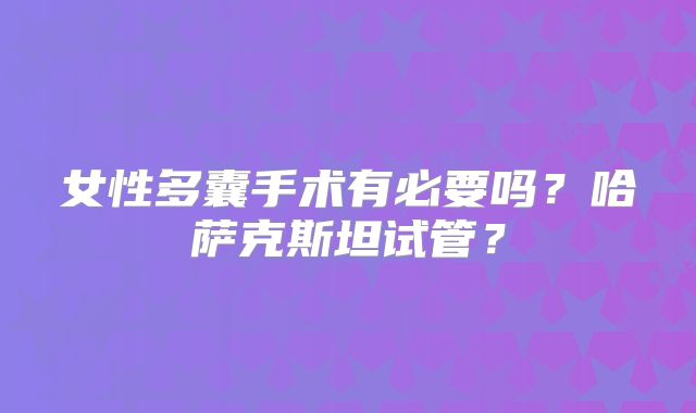 女性多囊手术有必要吗？哈萨克斯坦试管？
