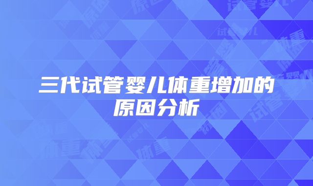 三代试管婴儿体重增加的原因分析