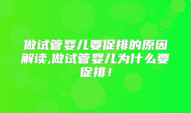 做试管婴儿要促排的原因解读,做试管婴儿为什么要促排!