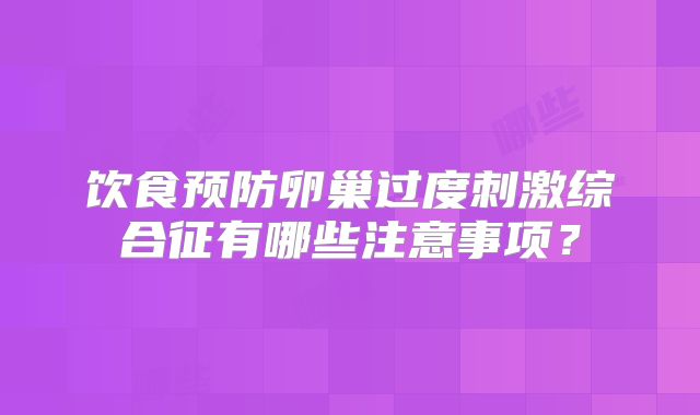 饮食预防卵巢过度刺激综合征有哪些注意事项？