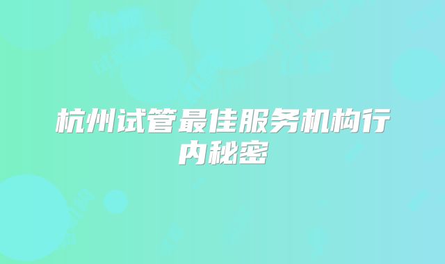 杭州试管最佳服务机构行内秘密