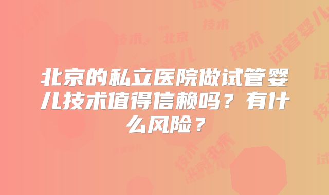北京的私立医院做试管婴儿技术值得信赖吗？有什么风险？