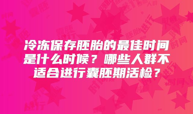 冷冻保存胚胎的最佳时间是什么时候？哪些人群不适合进行囊胚期活检？