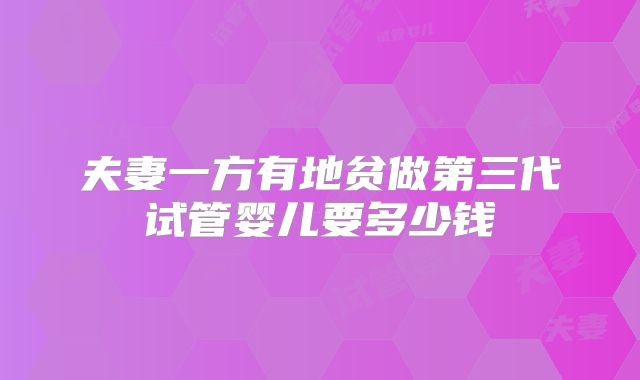 夫妻一方有地贫做第三代试管婴儿要多少钱