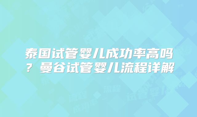泰国试管婴儿成功率高吗？曼谷试管婴儿流程详解